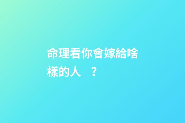 命理看你會嫁給啥樣的人？